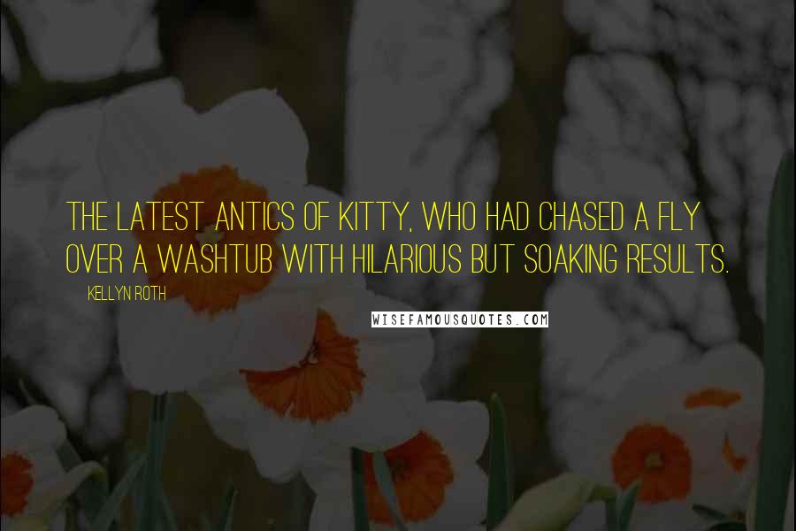 Kellyn Roth Quotes: the latest antics of Kitty, who had chased a fly over a washtub with hilarious but soaking results.