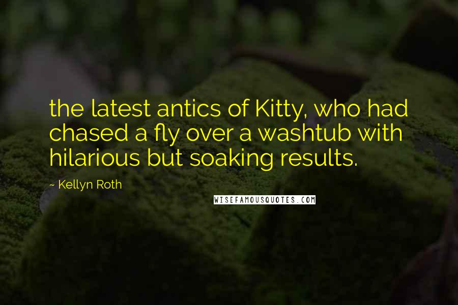Kellyn Roth Quotes: the latest antics of Kitty, who had chased a fly over a washtub with hilarious but soaking results.
