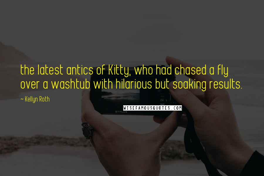 Kellyn Roth Quotes: the latest antics of Kitty, who had chased a fly over a washtub with hilarious but soaking results.