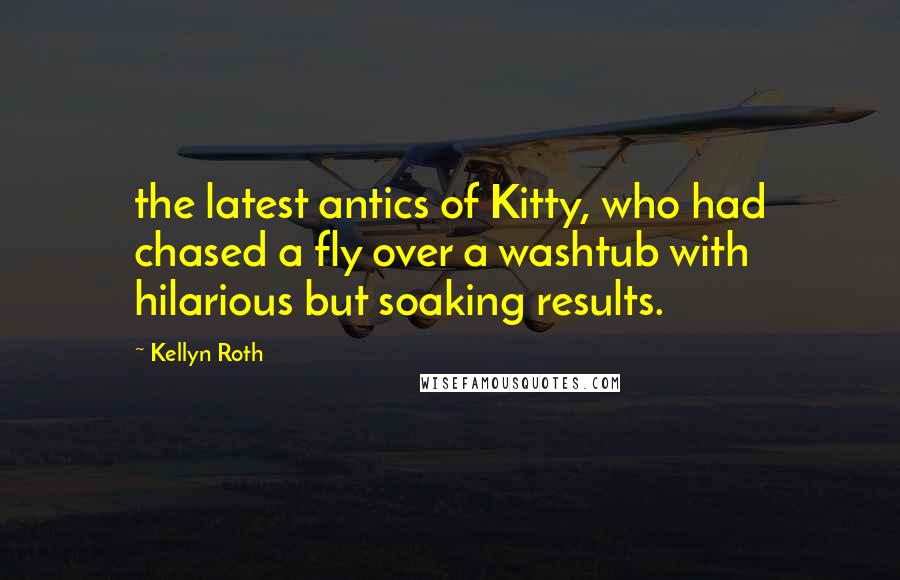 Kellyn Roth Quotes: the latest antics of Kitty, who had chased a fly over a washtub with hilarious but soaking results.