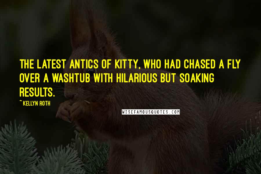 Kellyn Roth Quotes: the latest antics of Kitty, who had chased a fly over a washtub with hilarious but soaking results.