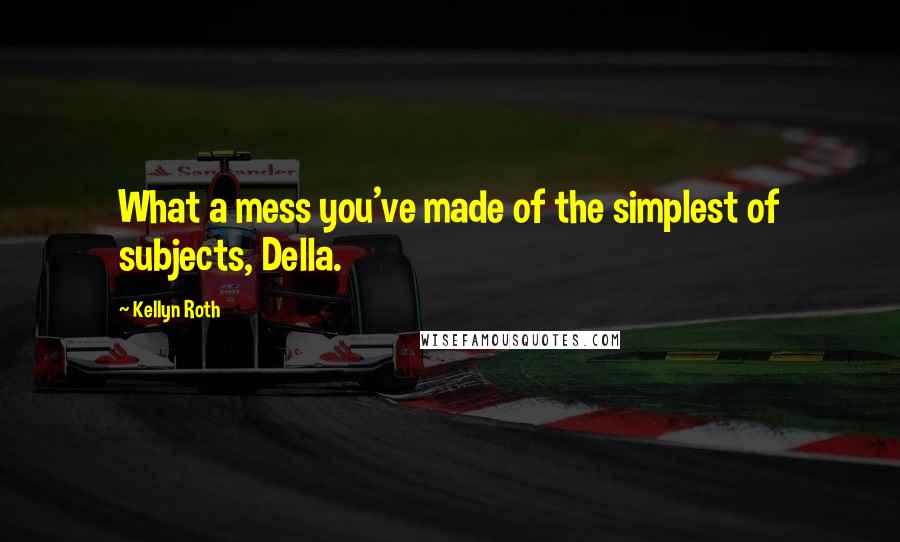 Kellyn Roth Quotes: What a mess you've made of the simplest of subjects, Della.