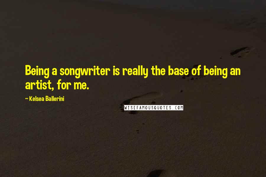 Kelsea Ballerini Quotes: Being a songwriter is really the base of being an artist, for me.