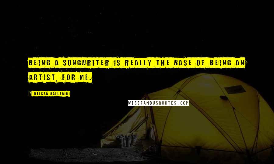 Kelsea Ballerini Quotes: Being a songwriter is really the base of being an artist, for me.