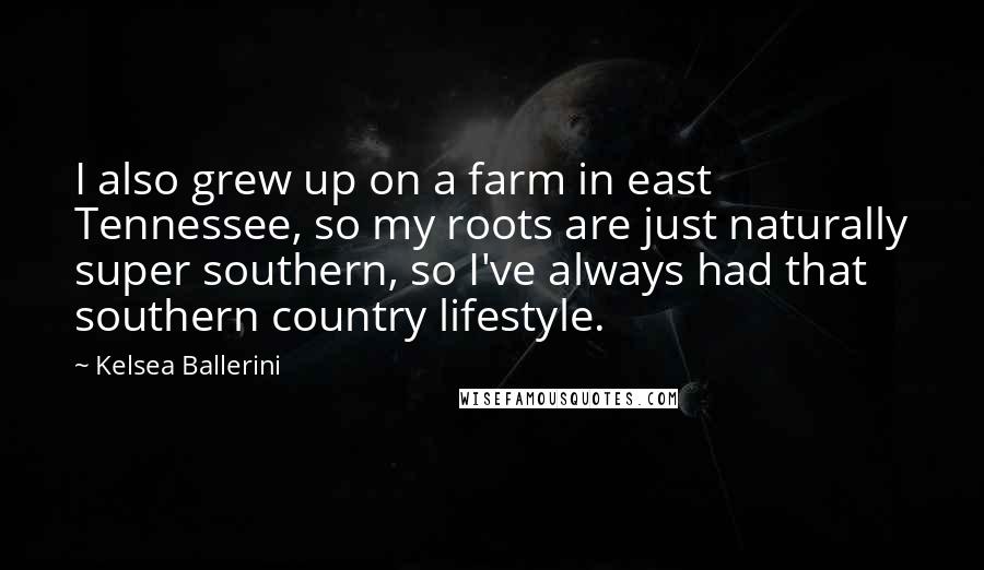 Kelsea Ballerini Quotes: I also grew up on a farm in east Tennessee, so my roots are just naturally super southern, so I've always had that southern country lifestyle.