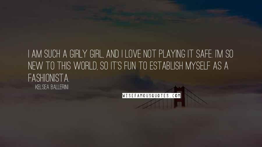 Kelsea Ballerini Quotes: I am such a girly girl, and I love not playing it safe. I'm so new to this world, so it's fun to establish myself as a fashionista.