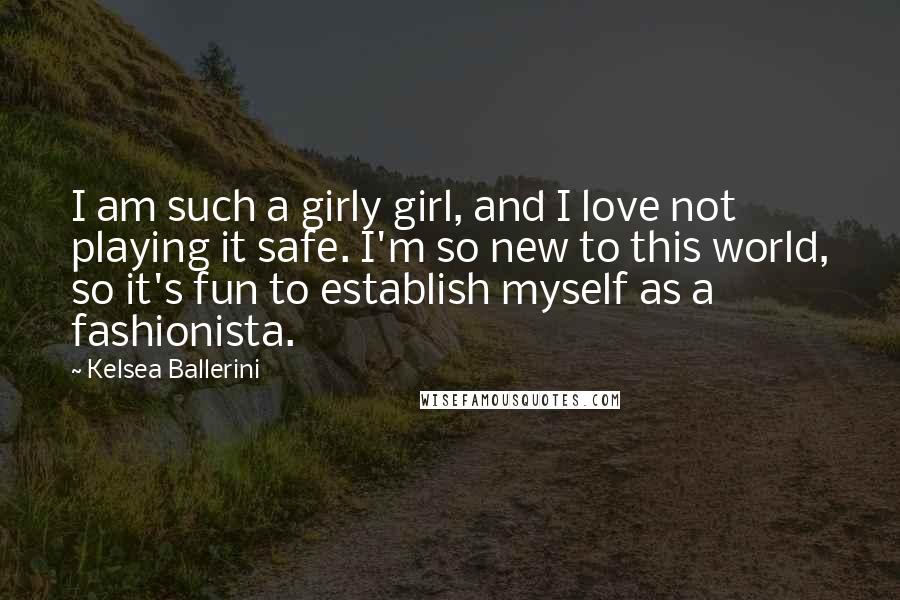 Kelsea Ballerini Quotes: I am such a girly girl, and I love not playing it safe. I'm so new to this world, so it's fun to establish myself as a fashionista.