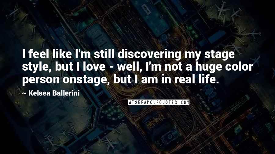 Kelsea Ballerini Quotes: I feel like I'm still discovering my stage style, but I love - well, I'm not a huge color person onstage, but I am in real life.