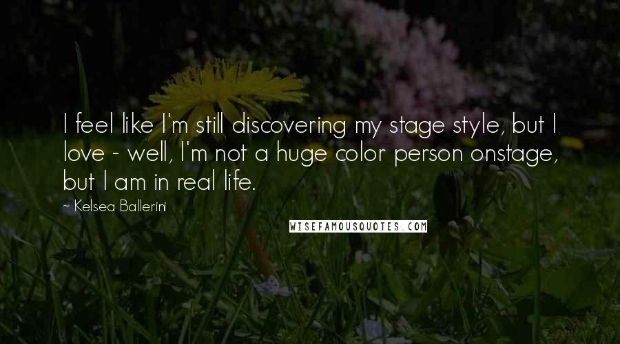 Kelsea Ballerini Quotes: I feel like I'm still discovering my stage style, but I love - well, I'm not a huge color person onstage, but I am in real life.