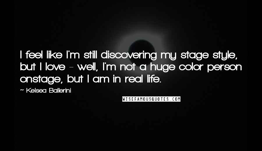 Kelsea Ballerini Quotes: I feel like I'm still discovering my stage style, but I love - well, I'm not a huge color person onstage, but I am in real life.