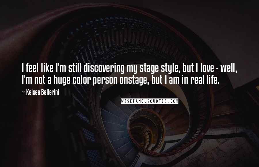 Kelsea Ballerini Quotes: I feel like I'm still discovering my stage style, but I love - well, I'm not a huge color person onstage, but I am in real life.