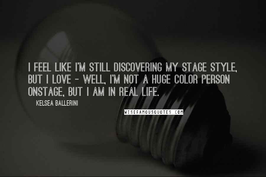 Kelsea Ballerini Quotes: I feel like I'm still discovering my stage style, but I love - well, I'm not a huge color person onstage, but I am in real life.