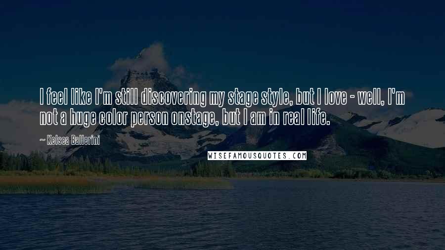 Kelsea Ballerini Quotes: I feel like I'm still discovering my stage style, but I love - well, I'm not a huge color person onstage, but I am in real life.