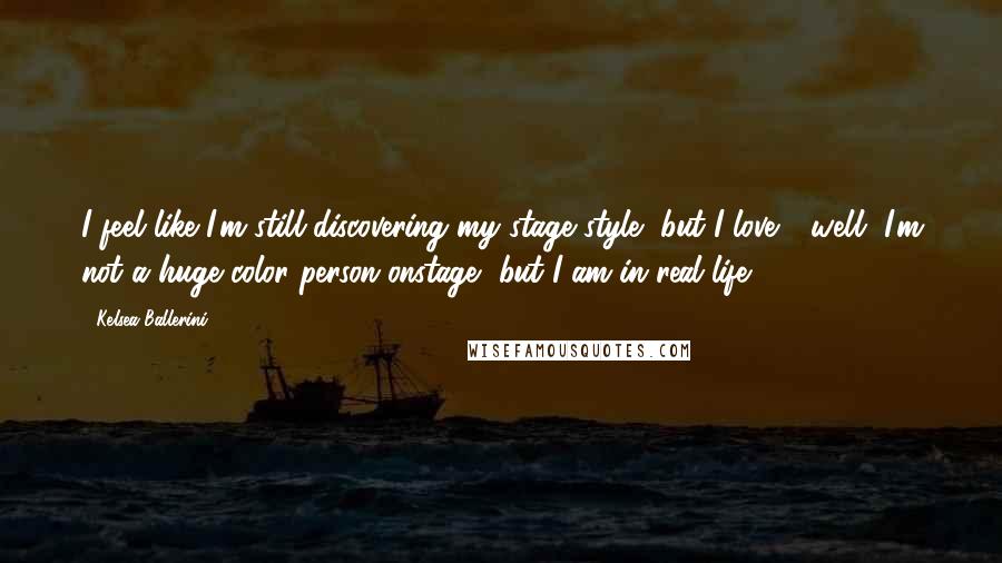 Kelsea Ballerini Quotes: I feel like I'm still discovering my stage style, but I love - well, I'm not a huge color person onstage, but I am in real life.