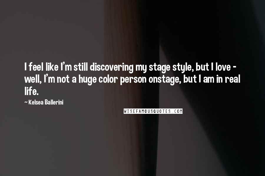 Kelsea Ballerini Quotes: I feel like I'm still discovering my stage style, but I love - well, I'm not a huge color person onstage, but I am in real life.