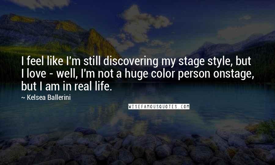 Kelsea Ballerini Quotes: I feel like I'm still discovering my stage style, but I love - well, I'm not a huge color person onstage, but I am in real life.