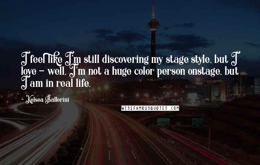 Kelsea Ballerini Quotes: I feel like I'm still discovering my stage style, but I love - well, I'm not a huge color person onstage, but I am in real life.