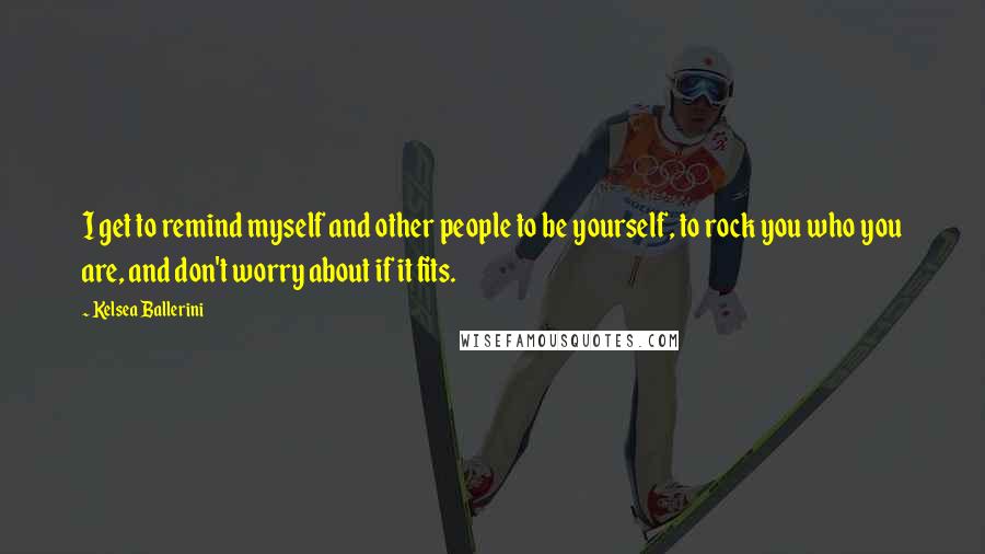 Kelsea Ballerini Quotes: I get to remind myself and other people to be yourself, to rock you who you are, and don't worry about if it fits.