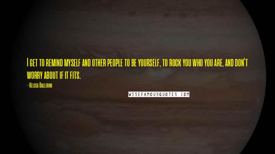 Kelsea Ballerini Quotes: I get to remind myself and other people to be yourself, to rock you who you are, and don't worry about if it fits.