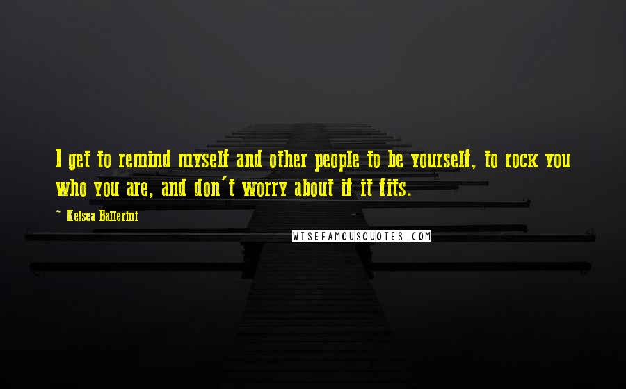 Kelsea Ballerini Quotes: I get to remind myself and other people to be yourself, to rock you who you are, and don't worry about if it fits.