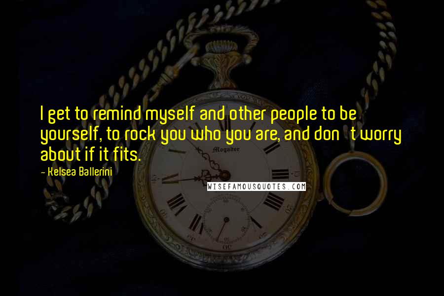 Kelsea Ballerini Quotes: I get to remind myself and other people to be yourself, to rock you who you are, and don't worry about if it fits.
