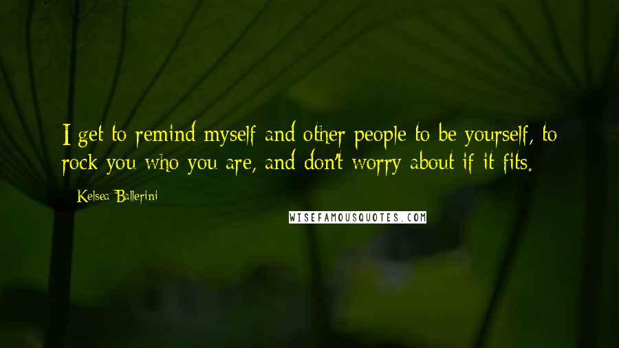 Kelsea Ballerini Quotes: I get to remind myself and other people to be yourself, to rock you who you are, and don't worry about if it fits.