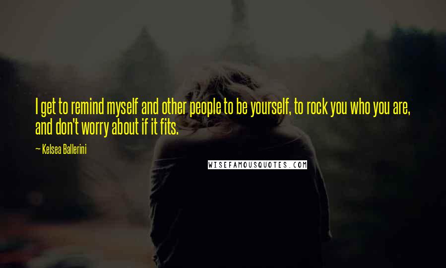 Kelsea Ballerini Quotes: I get to remind myself and other people to be yourself, to rock you who you are, and don't worry about if it fits.