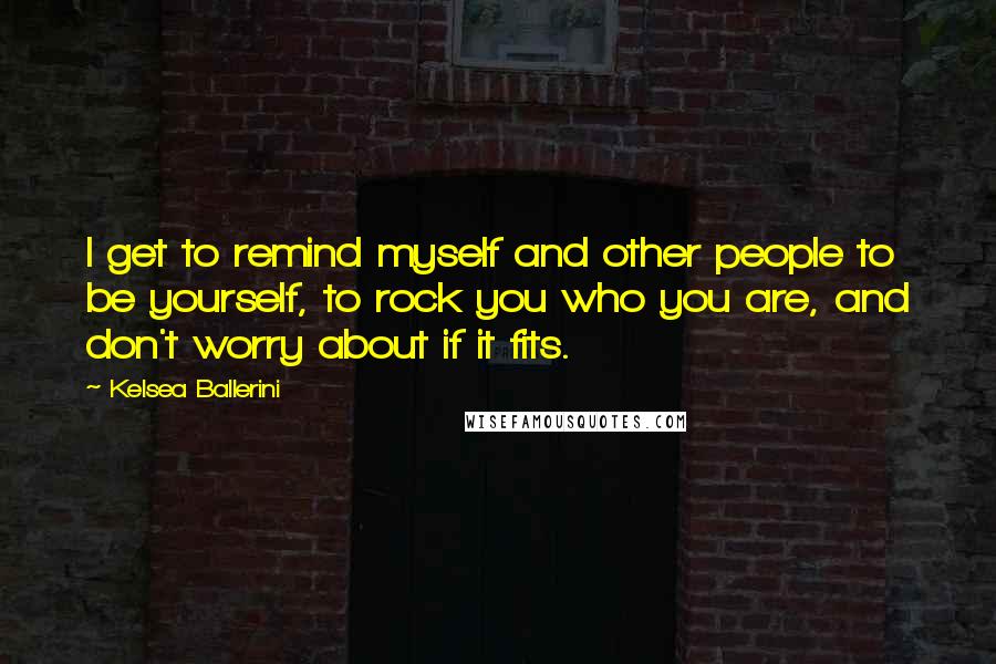 Kelsea Ballerini Quotes: I get to remind myself and other people to be yourself, to rock you who you are, and don't worry about if it fits.
