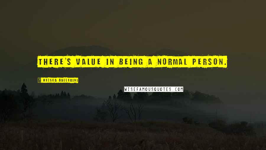 Kelsea Ballerini Quotes: There's value in being a normal person.