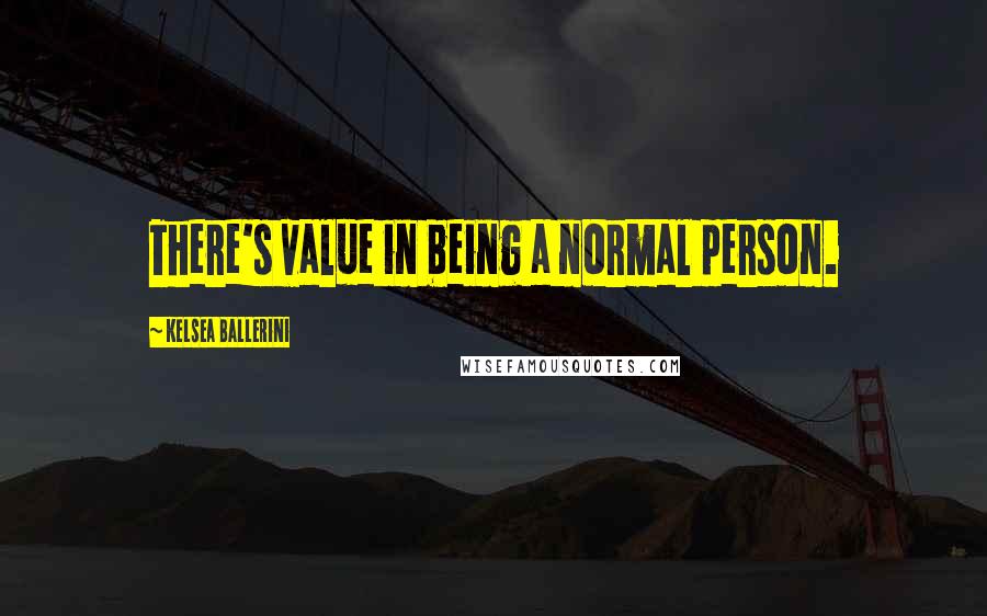 Kelsea Ballerini Quotes: There's value in being a normal person.