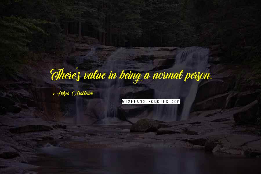 Kelsea Ballerini Quotes: There's value in being a normal person.