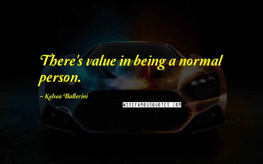 Kelsea Ballerini Quotes: There's value in being a normal person.