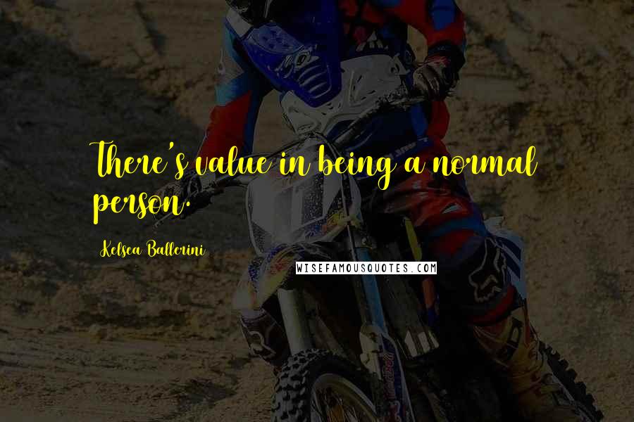 Kelsea Ballerini Quotes: There's value in being a normal person.