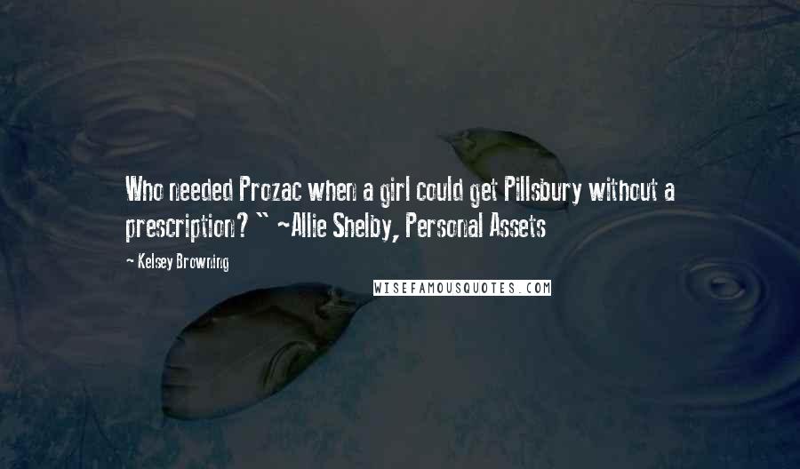 Kelsey Browning Quotes: Who needed Prozac when a girl could get Pillsbury without a prescription?" ~Allie Shelby, Personal Assets