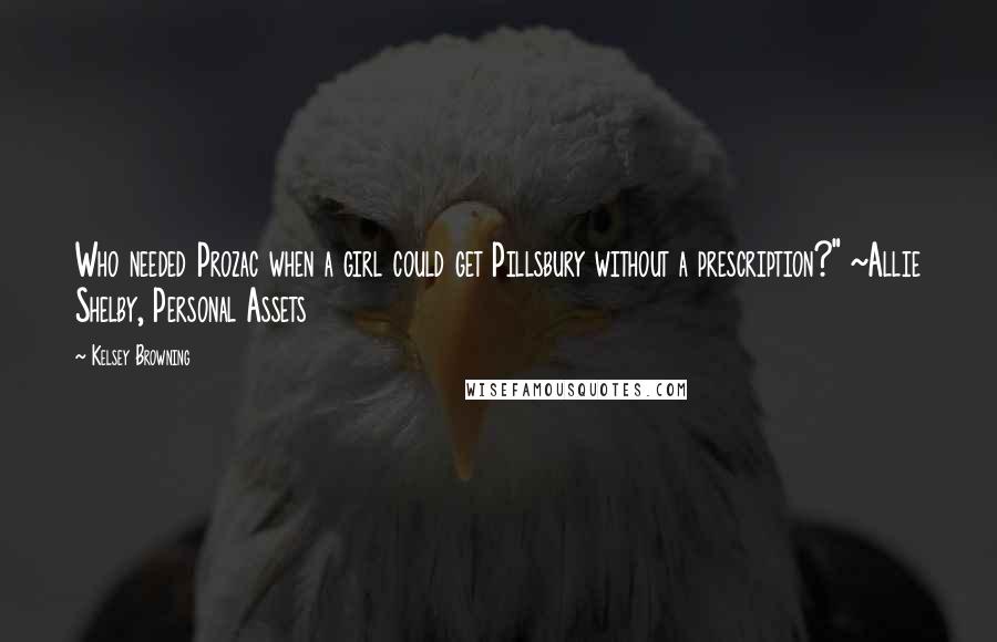 Kelsey Browning Quotes: Who needed Prozac when a girl could get Pillsbury without a prescription?" ~Allie Shelby, Personal Assets