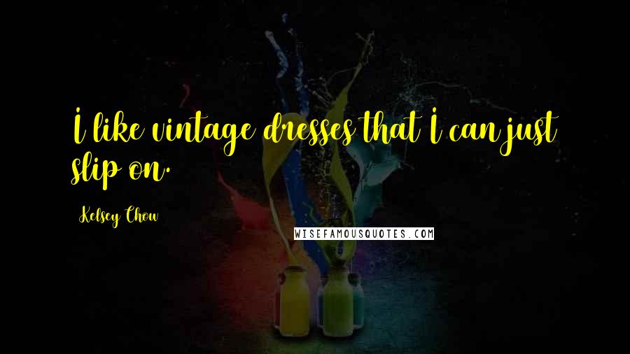 Kelsey Chow Quotes: I like vintage dresses that I can just slip on.