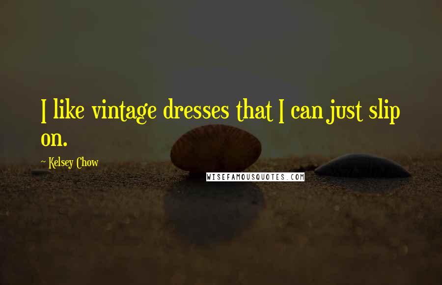 Kelsey Chow Quotes: I like vintage dresses that I can just slip on.