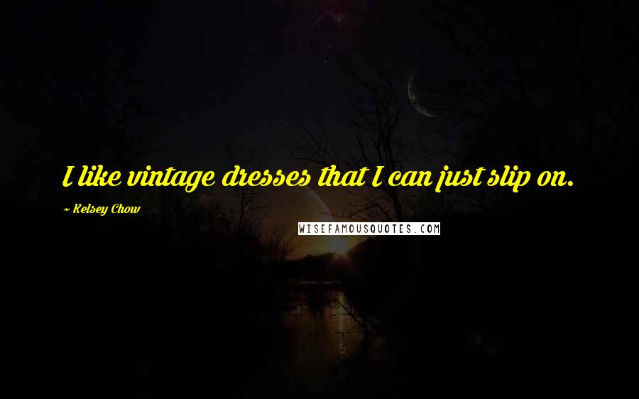 Kelsey Chow Quotes: I like vintage dresses that I can just slip on.