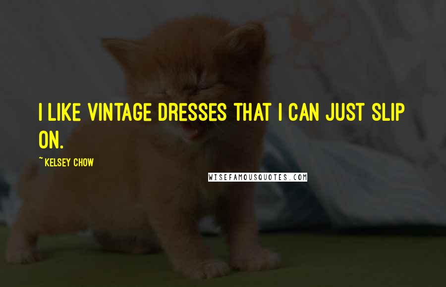 Kelsey Chow Quotes: I like vintage dresses that I can just slip on.
