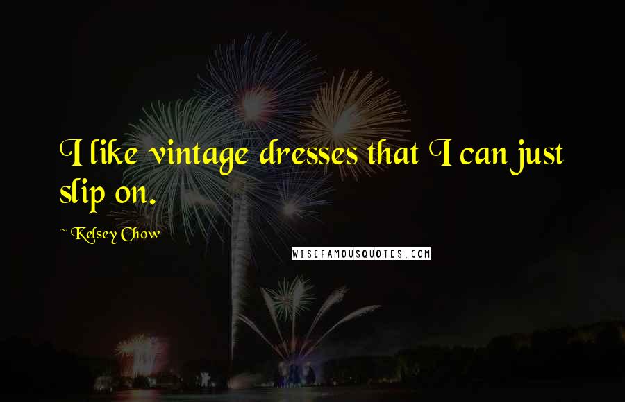 Kelsey Chow Quotes: I like vintage dresses that I can just slip on.