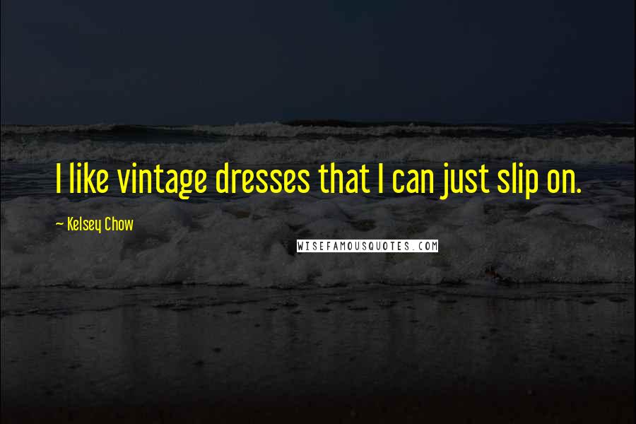 Kelsey Chow Quotes: I like vintage dresses that I can just slip on.