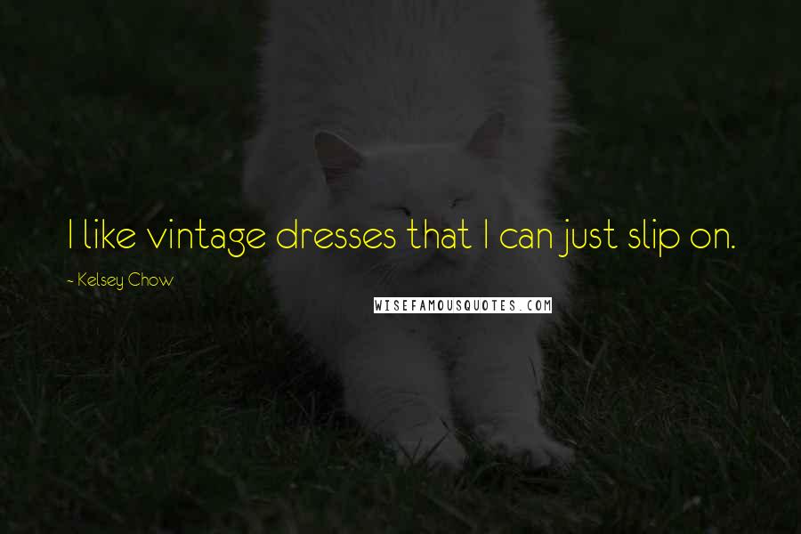 Kelsey Chow Quotes: I like vintage dresses that I can just slip on.