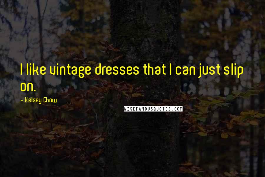 Kelsey Chow Quotes: I like vintage dresses that I can just slip on.