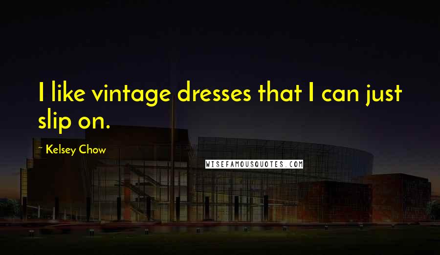 Kelsey Chow Quotes: I like vintage dresses that I can just slip on.