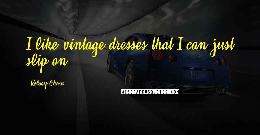 Kelsey Chow Quotes: I like vintage dresses that I can just slip on.