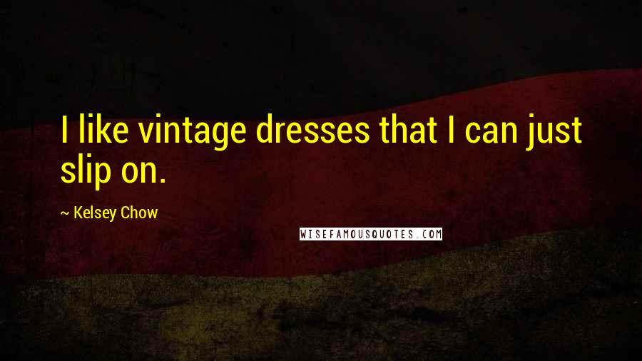 Kelsey Chow Quotes: I like vintage dresses that I can just slip on.
