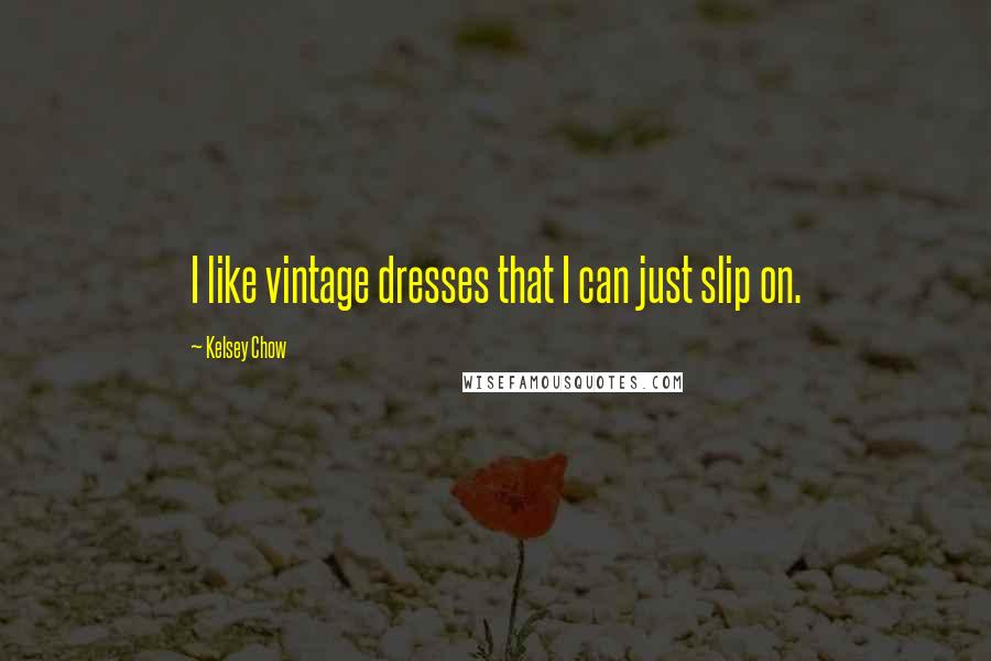 Kelsey Chow Quotes: I like vintage dresses that I can just slip on.
