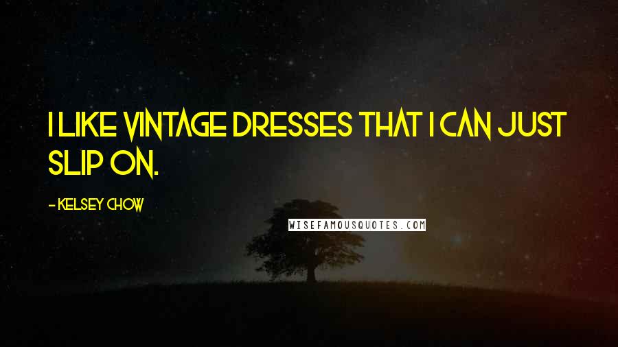Kelsey Chow Quotes: I like vintage dresses that I can just slip on.