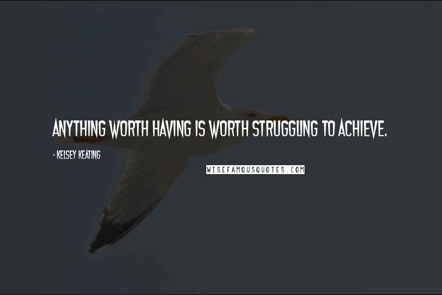 Kelsey Keating Quotes: Anything worth having is worth struggling to achieve.
