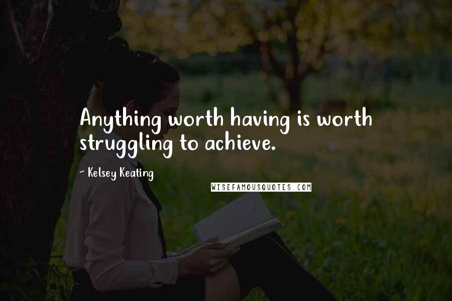 Kelsey Keating Quotes: Anything worth having is worth struggling to achieve.